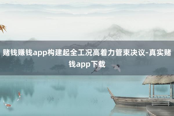 赌钱赚钱app构建起全工况高着力管束决议-真实赌钱app下载