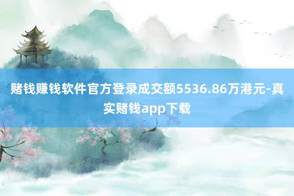 赌钱赚钱软件官方登录成交额5536.86万港元-真实赌钱app下载