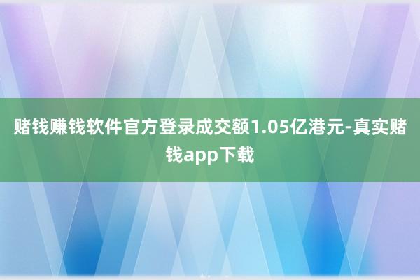 赌钱赚钱软件官方登录成交额1.05亿港元-真实赌钱app下载