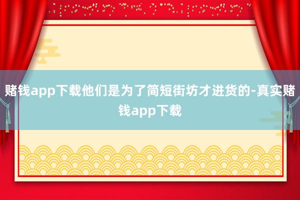 赌钱app下载他们是为了简短街坊才进货的-真实赌钱app下载