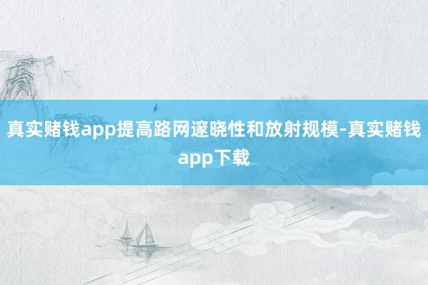 真实赌钱app提高路网邃晓性和放射规模-真实赌钱app下载