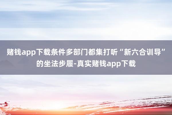 赌钱app下载条件多部门都集打听“新六合训导”的坐法步履-真实赌钱app下载