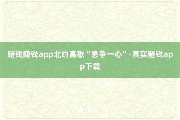 赌钱赚钱app北约高歌“息争一心”-真实赌钱app下载