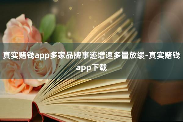 真实赌钱app多家品牌事迹增速多量放缓-真实赌钱app下载