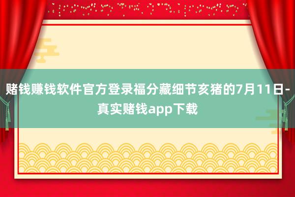 赌钱赚钱软件官方登录福分藏细节亥猪的7月11日-真实赌钱app下载