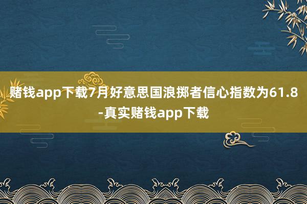 赌钱app下载7月好意思国浪掷者信心指数为61.8-真实赌钱app下载