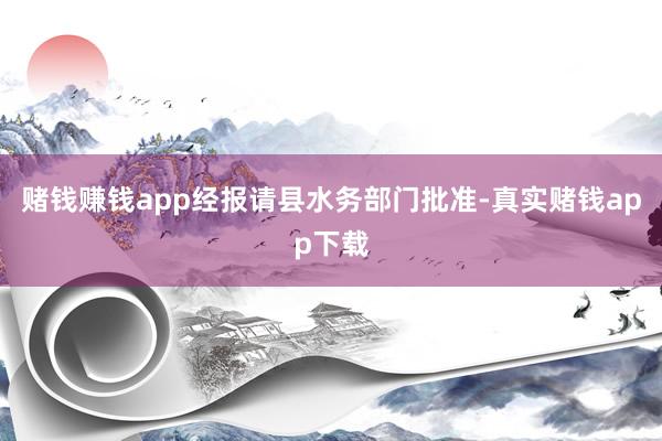 赌钱赚钱app经报请县水务部门批准-真实赌钱app下载