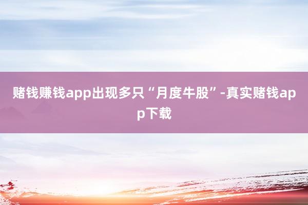 赌钱赚钱app出现多只“月度牛股”-真实赌钱app下载