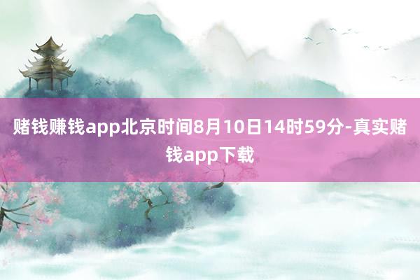 赌钱赚钱app北京时间8月10日14时59分-真实赌钱app下载