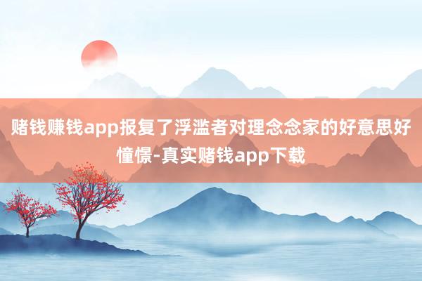 赌钱赚钱app报复了浮滥者对理念念家的好意思好憧憬-真实赌钱app下载