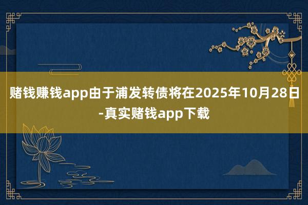 赌钱赚钱app由于浦发转债将在2025年10月28日-真实赌钱app下载