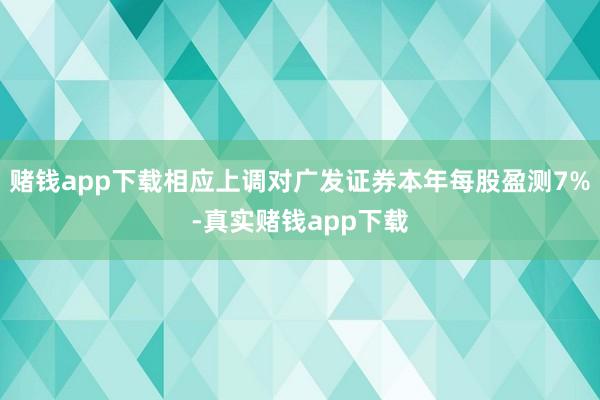 赌钱app下载相应上调对广发证券本年每股盈测7%-真实赌钱app下载