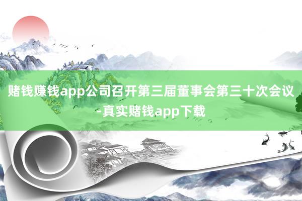 赌钱赚钱app公司召开第三届董事会第三十次会议-真实赌钱app下载