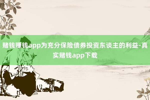 赌钱赚钱app为充分保险债券投资东谈主的利益-真实赌钱app下载