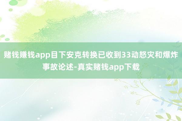 赌钱赚钱app目下安克转换已收到33动怒灾和爆炸事故论述-真实赌钱app下载
