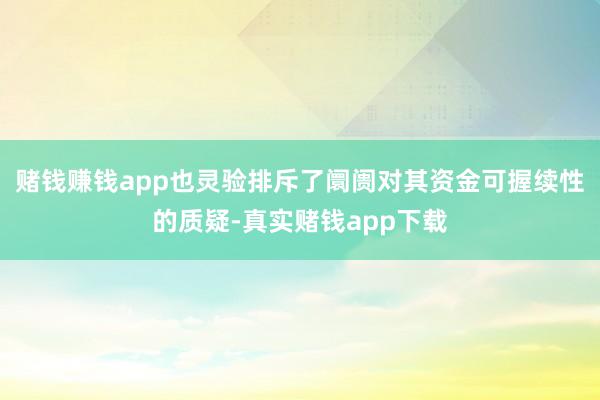 赌钱赚钱app也灵验排斥了阛阓对其资金可握续性的质疑-真实赌钱app下载