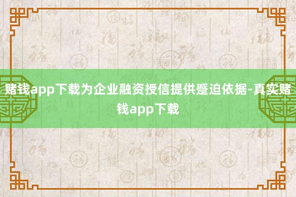 赌钱app下载为企业融资授信提供蹙迫依据-真实赌钱app下载