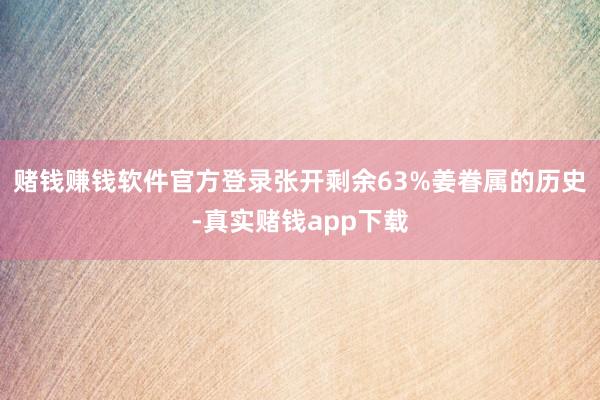 赌钱赚钱软件官方登录张开剩余63%姜眷属的历史-真实赌钱app下载