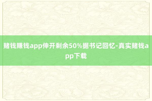 赌钱赚钱app伸开剩余50%据书记回忆-真实赌钱app下载