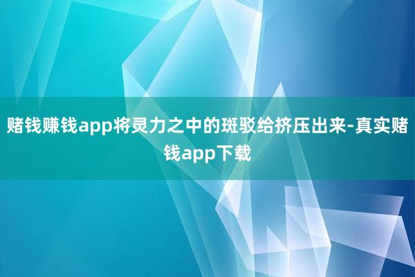 赌钱赚钱app将灵力之中的斑驳给挤压出来-真实赌钱app下载