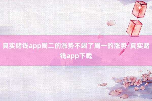 真实赌钱app周二的涨势不竭了周一的涨势-真实赌钱app下载