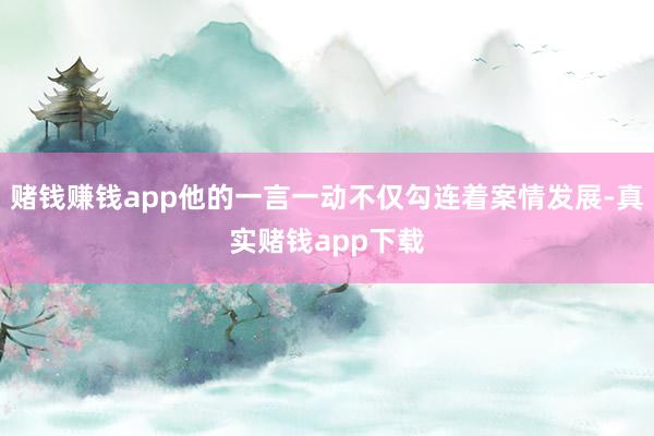 赌钱赚钱app他的一言一动不仅勾连着案情发展-真实赌钱app下载