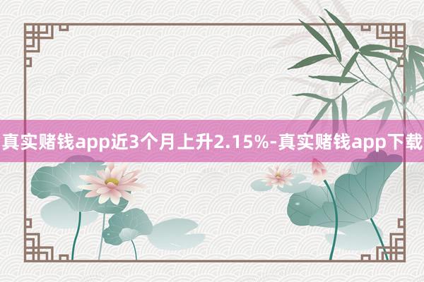 真实赌钱app近3个月上升2.15%-真实赌钱app下载