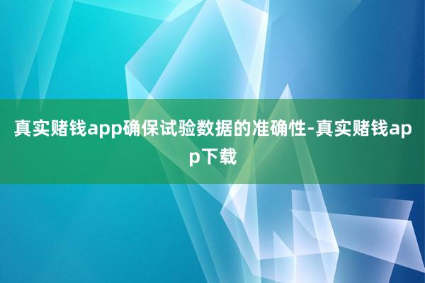 真实赌钱app确保试验数据的准确性-真实赌钱app下载