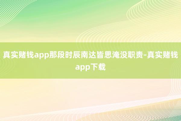 真实赌钱app那段时辰南达皆思淹没职责-真实赌钱app下载