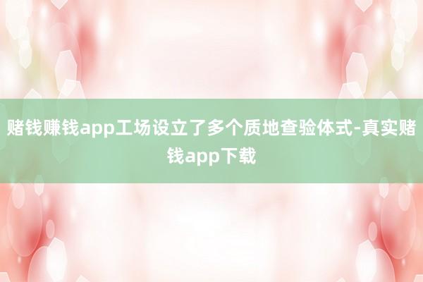 赌钱赚钱app工场设立了多个质地查验体式-真实赌钱app下载