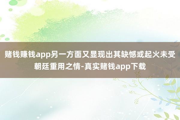 赌钱赚钱app另一方面又显现出其缺憾或起火未受朝廷重用之情-真实赌钱app下载
