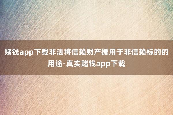 赌钱app下载非法将信赖财产挪用于非信赖标的的用途-真实赌钱app下载