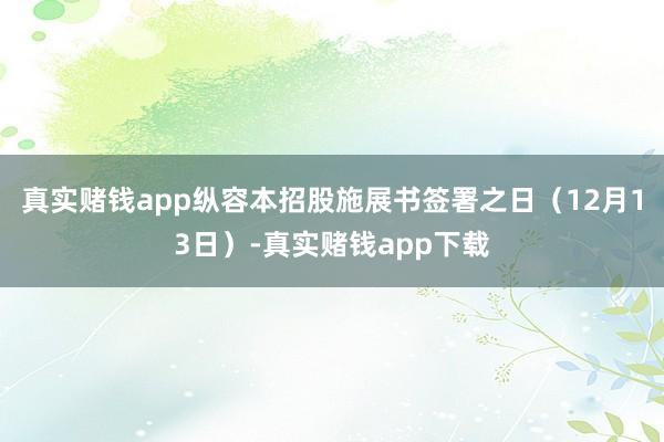 真实赌钱app纵容本招股施展书签署之日(12月13日)-真实赌钱app下载