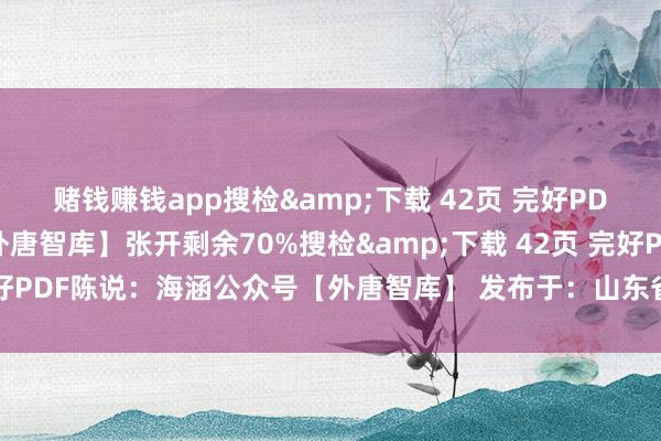 赌钱赚钱app搜检&下载 42页 完好PDF陈说：海涵公众号【外唐智库】张开剩余70%搜检&下载 42页 完好PDF陈说：海涵公众号【外唐智库】 发布于：山东省-真实赌钱app下载