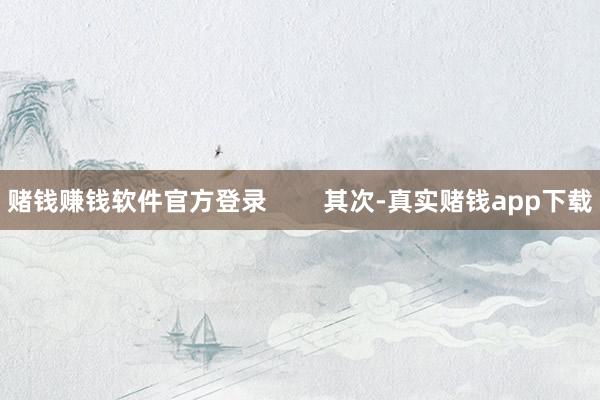 赌钱赚钱软件官方登录 其次-真实赌钱app下载