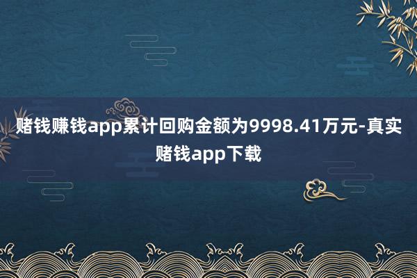 赌钱赚钱app累计回购金额为9998.41万元-真实赌钱app下载