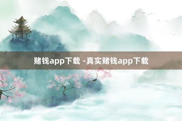 赌钱app下载 -真实赌钱app下载