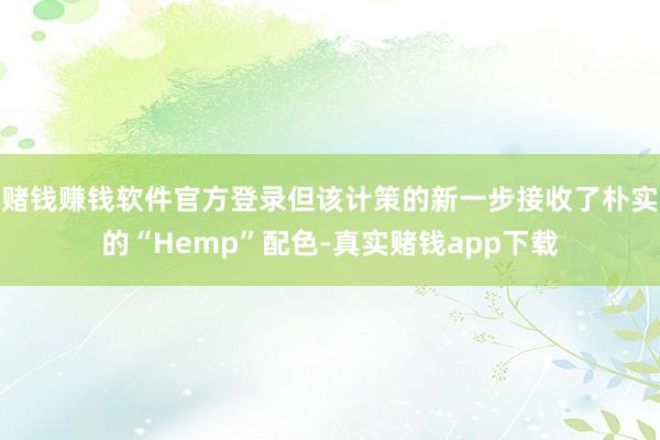 赌钱赚钱软件官方登录但该计策的新一步接收了朴实的“Hemp”配色-真实赌钱app下载