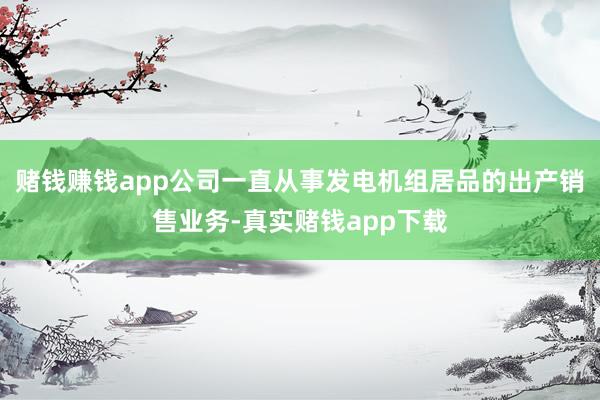 赌钱赚钱app公司一直从事发电机组居品的出产销售业务-真实赌钱app下载
