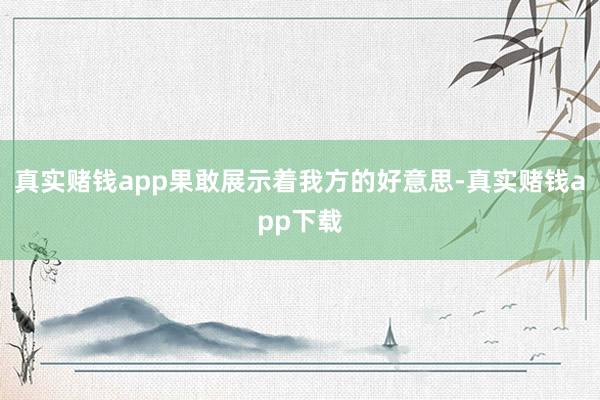 真实赌钱app果敢展示着我方的好意思-真实赌钱app下载
