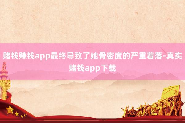 赌钱赚钱app最终导致了她骨密度的严重着落-真实赌钱app下载