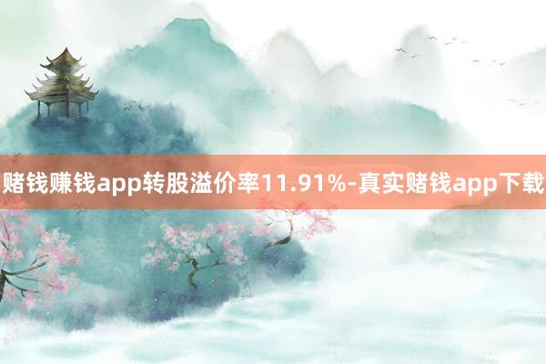 赌钱赚钱app转股溢价率11.91%-真实赌钱app下载