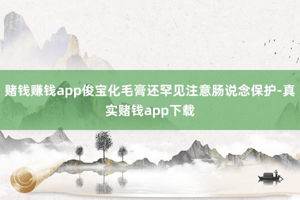 赌钱赚钱app俊宝化毛膏还罕见注意肠说念保护-真实赌钱app下载