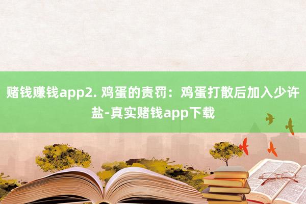 赌钱赚钱app2. 鸡蛋的责罚：鸡蛋打散后加入少许盐-真实赌钱app下载
