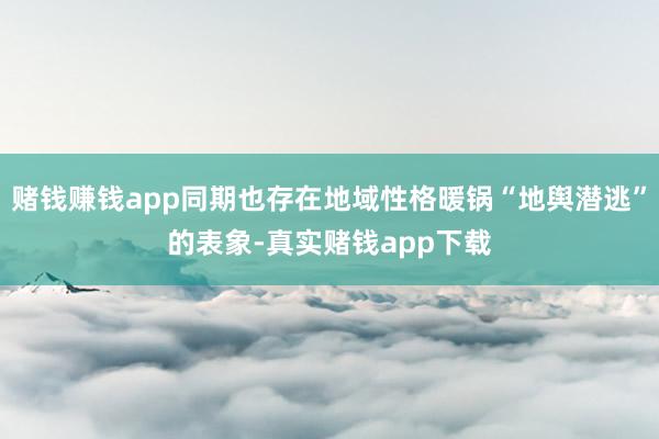 赌钱赚钱app同期也存在地域性格暖锅“地舆潜逃”的表象-真实赌钱app下载