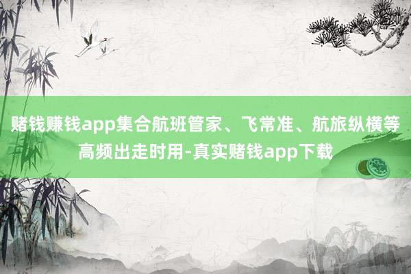 赌钱赚钱app集合航班管家、飞常准、航旅纵横等高频出走时用-真实赌钱app下载