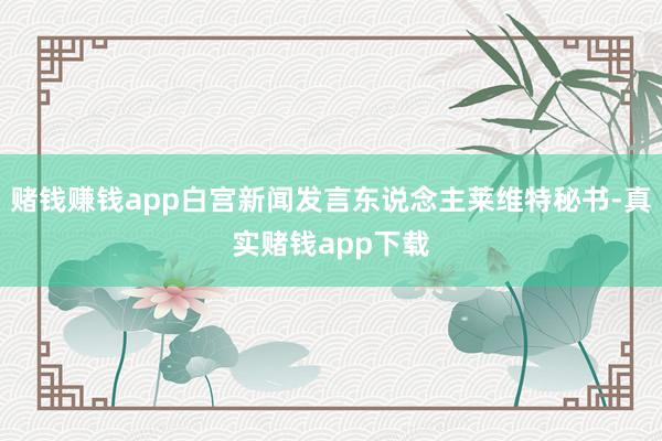 赌钱赚钱app白宫新闻发言东说念主莱维特秘书-真实赌钱app下载