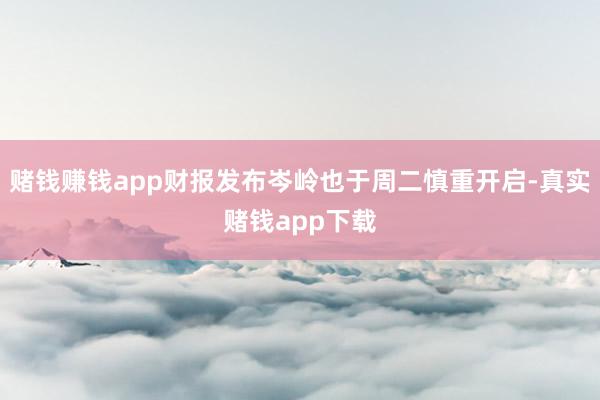 赌钱赚钱app财报发布岑岭也于周二慎重开启-真实赌钱app下载