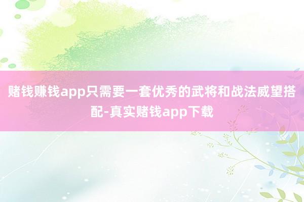 赌钱赚钱app只需要一套优秀的武将和战法威望搭配-真实赌钱app下载