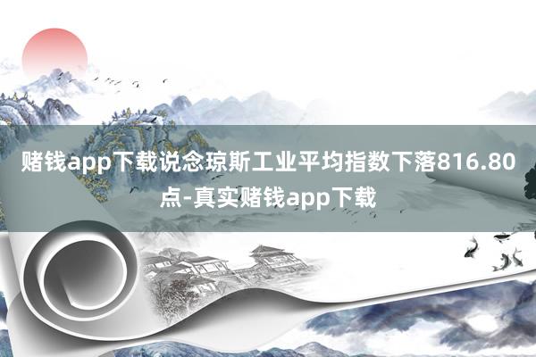 赌钱app下载说念琼斯工业平均指数下落816.80点-真实赌钱app下载